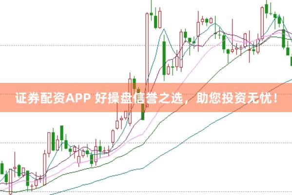 证券配资APP 好操盘信誉之选，助您投资无忧！