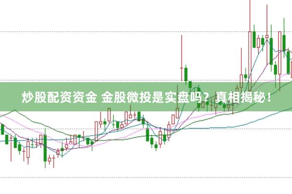 炒股配资资金 金股微投是实盘吗？真相揭秘！