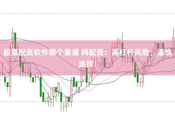 股票配资软件哪个靠谱 网配资：高杠杆风险，谨慎选择！