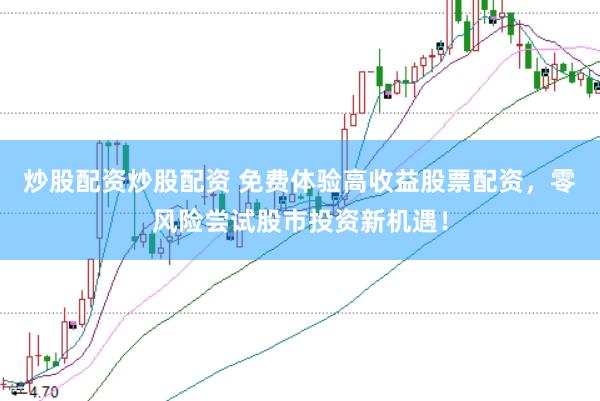 炒股配资炒股配资 免费体验高收益股票配资，零风险尝试股市投资新机遇！