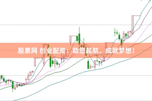 股票网 创业配资：助您起航，成就梦想！
