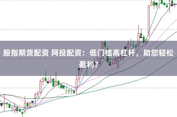 股指期货配资 网投配资：低门槛高杠杆，助您轻松盈利？