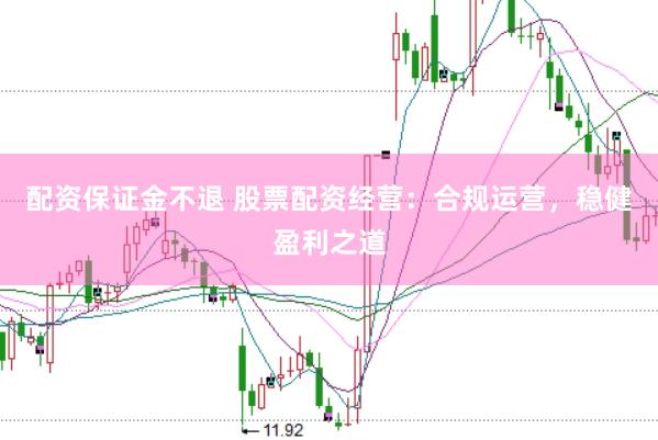 配资保证金不退 股票配资经营：合规运营，稳健盈利之道