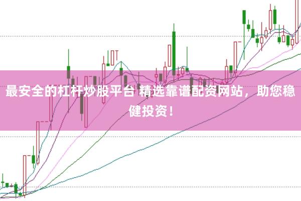 最安全的杠杆炒股平台 精选靠谱配资网站，助您稳健投资！