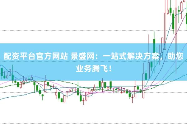 配资平台官方网站 景盛网：一站式解决方案，助您业务腾飞！