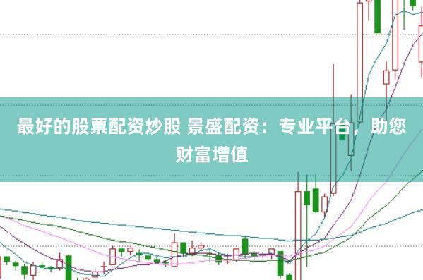 最好的股票配资炒股 景盛配资：专业平台，助您财富增值