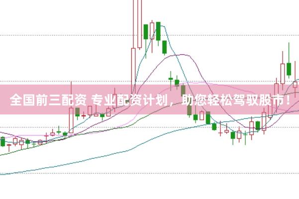 全国前三配资 专业配资计划，助您轻松驾驭股市！