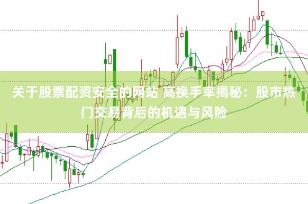 关于股票配资安全的网站 高换手率揭秘：股市热门交易背后的机遇与风险
