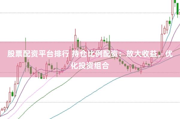 股票配资平台排行 持仓比例配资：放大收益，优化投资组合