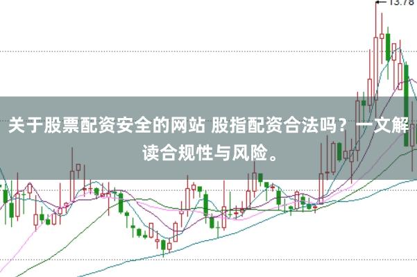 关于股票配资安全的网站 股指配资合法吗？一文解读合规性与风险。