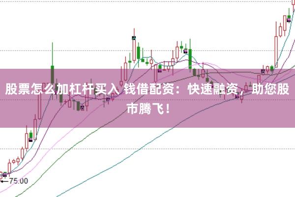 股票怎么加杠杆买入 钱借配资：快速融资，助您股市腾飞！