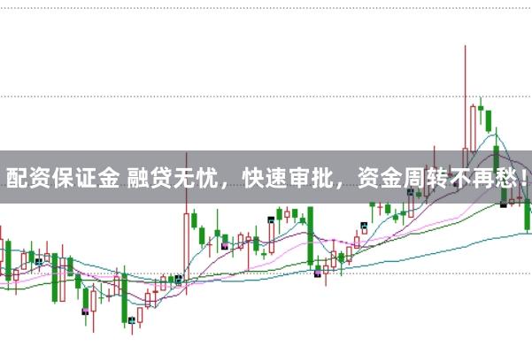 配资保证金 融贷无忧，快速审批，资金周转不再愁！