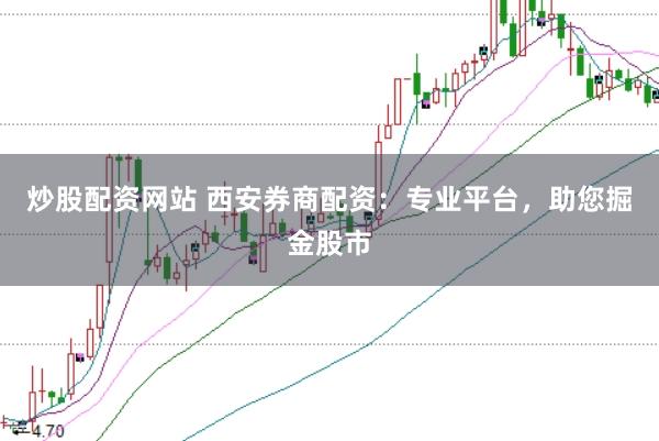 炒股配资网站 西安券商配资：专业平台，助您掘金股市