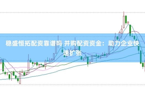 稳盛恒拓配资靠谱吗 并购配资资金：助力企业快速扩张
