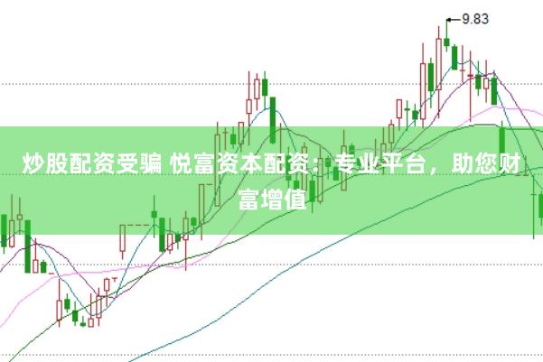 炒股配资受骗 悦富资本配资：专业平台，助您财富增值