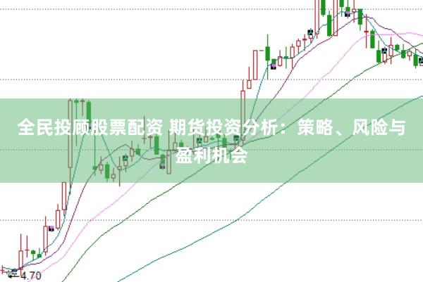 全民投顾股票配资 期货投资分析：策略、风险与盈利机会