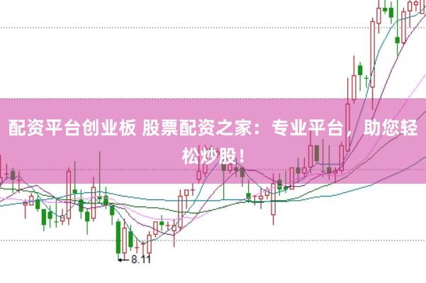配资平台创业板 股票配资之家：专业平台，助您轻松炒股！