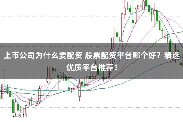 上市公司为什么要配资 股票配资平台哪个好？精选优质平台推荐！