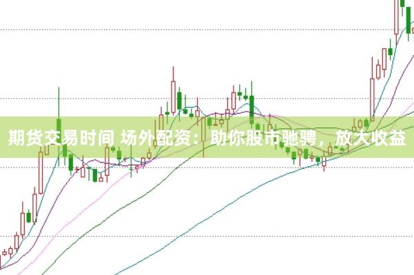 期货交易时间 场外配资：助你股市驰骋，放大收益