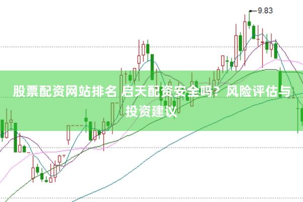 股票配资网站排名 启天配资安全吗？风险评估与投资建议