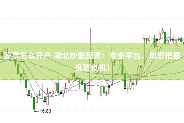 股票怎么开户 湖北炒股配资：专业平台，助您把握投资良机！