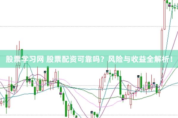 股票学习网 股票配资可靠吗？风险与收益全解析！
