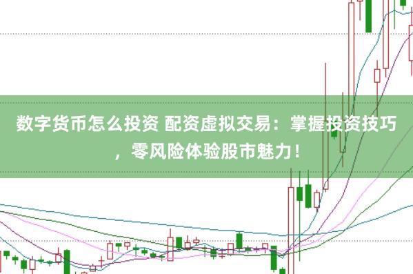 数字货币怎么投资 配资虚拟交易：掌握投资技巧，零风险体验股市魅力！