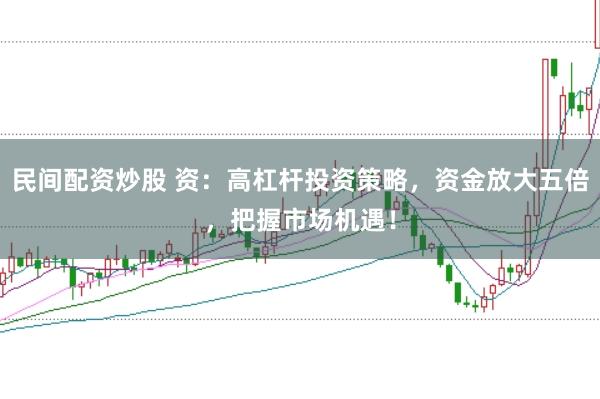 民间配资炒股 资：高杠杆投资策略，资金放大五倍，把握市场机遇！