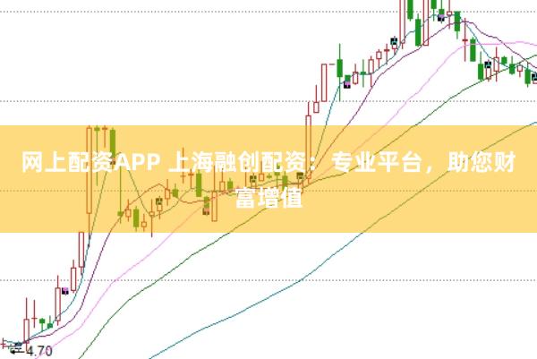 网上配资APP 上海融创配资：专业平台，助您财富增值