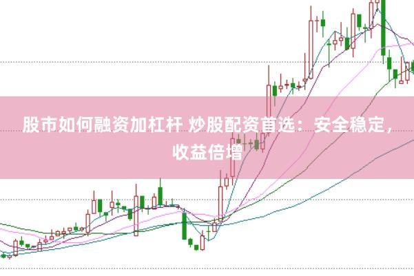 股市如何融资加杠杆 炒股配资首选：安全稳定，收益倍增