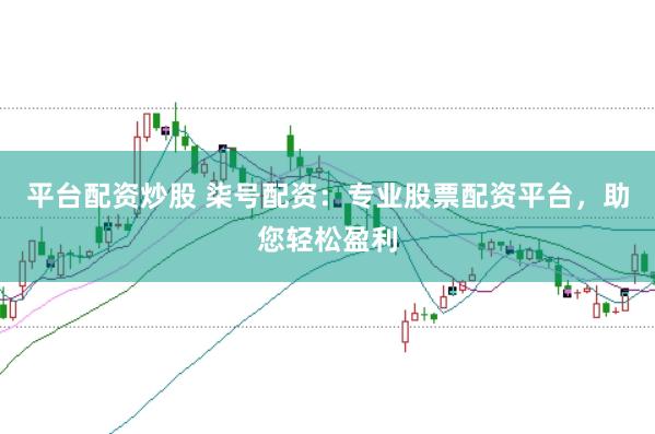 平台配资炒股 柒号配资：专业股票配资平台，助您轻松盈利