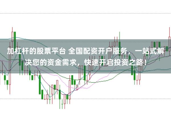 加杠杆的股票平台 全国配资开户服务，一站式解决您的资金需求，快速开启投资之路！