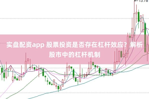 实盘配资app 股票投资是否存在杠杆效应？解析股市中的杠杆机制
