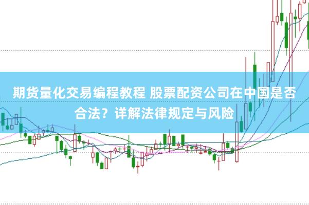 期货量化交易编程教程 股票配资公司在中国是否合法？详解法律规定与风险