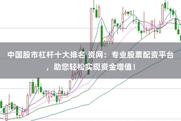 中国股市杠杆十大排名 资网：专业股票配资平台，助您轻松实现资金增值！