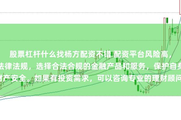 股票杠杆什么找杨方配资不错 配资平台风险高，需谨慎对待。建议遵守法律法规，选择合法合规的金融产品和服务，保护自身财产安全。如果有投资需求，可以咨询专业的理财顾问或寻求其他合法的投资渠道。