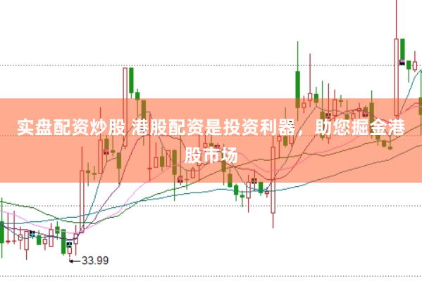 实盘配资炒股 港股配资是投资利器，助您掘金港股市场