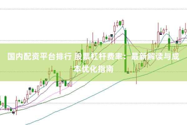 国内配资平台排行 股票杠杆费率：最新解读与成本优化指南