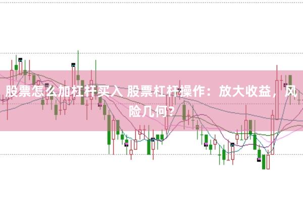 股票怎么加杠杆买入 股票杠杆操作：放大收益，风险几何？