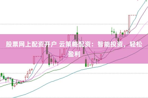 股票网上配资开户 云策略配资：智能投资，轻松盈利
