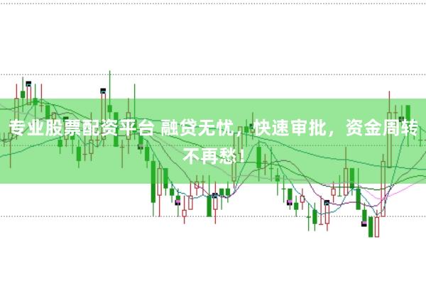 专业股票配资平台 融贷无忧，快速审批，资金周转不再愁！
