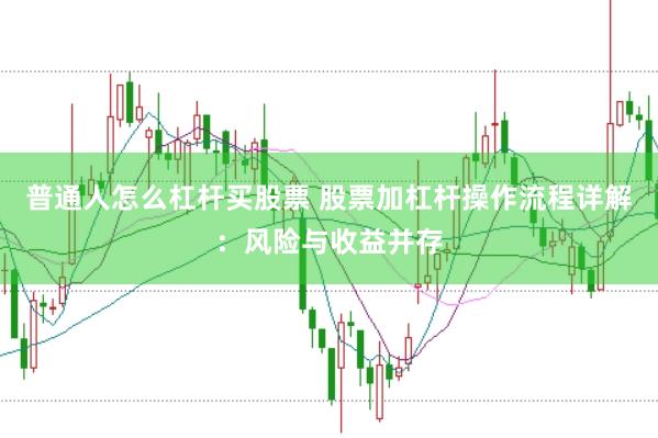 普通人怎么杠杆买股票 股票加杠杆操作流程详解：风险与收益并存