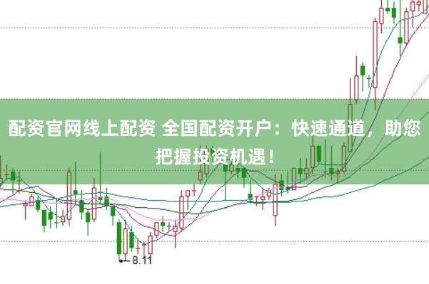 配资官网线上配资 全国配资开户：快速通道，助您把握投资机遇！