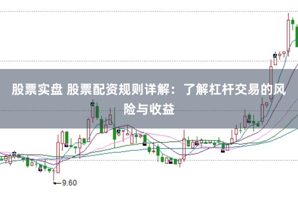 股票实盘 股票配资规则详解：了解杠杆交易的风险与收益