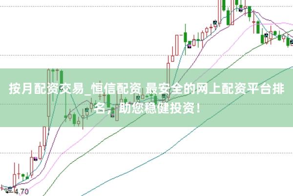 按月配资交易_恒信配资 最安全的网上配资平台排名，助您稳健投资！