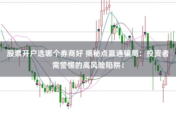 股票开户选哪个券商好 揭秘点嬴通骗局：投资者需警惕的高风险陷阱！