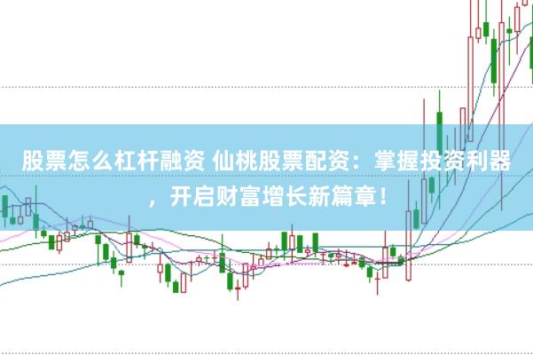 股票怎么杠杆融资 仙桃股票配资：掌握投资利器，开启财富增长新篇章！