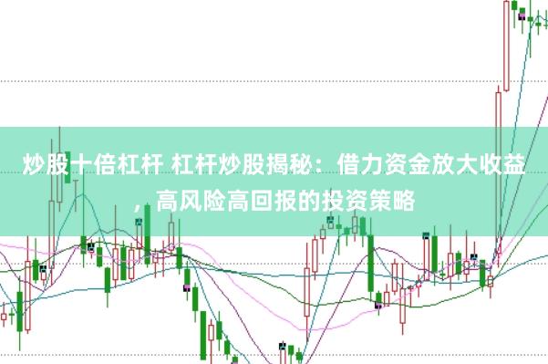炒股十倍杠杆 杠杆炒股揭秘:借力资金放大收益,高风险高回报的投资策略