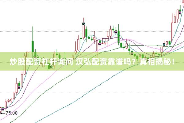 炒股配资杠杆询问 汉弘配资靠谱吗？真相揭秘！