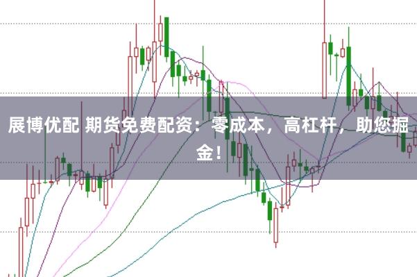 展博优配 期货免费配资：零成本，高杠杆，助您掘金！